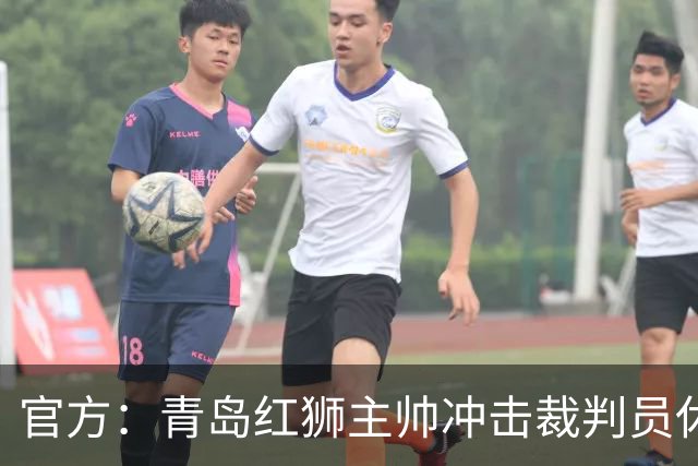 官方：青岛红狮主帅冲击裁判员休息室言语威胁 禁赛10场罚款5万元