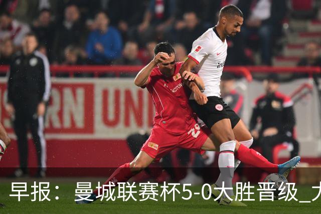 早报：曼城联赛杯5-0大胜晋级 尤文欧联杯5-0开门红