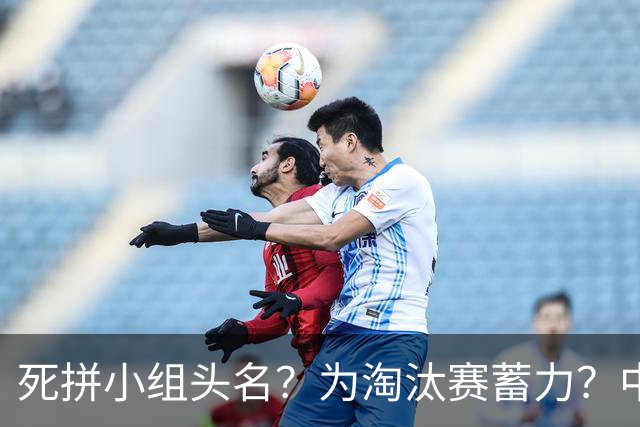 死拼小组头名？为淘汰赛蓄力？中澳之战如何战略取舍？