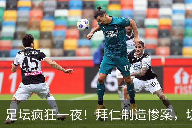 足坛疯狂一夜！拜仁制造惨案，切尔西爆冷溃败，摩纳哥绝杀登顶