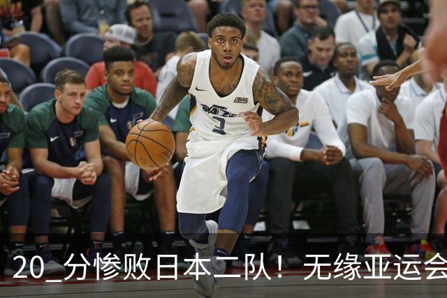 20 分惨败日本二队！无缘亚运会决赛，中国男篮正在被全面甩开